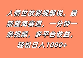 人情世故影视解说，最新蓝海赛道，一分钟一条视频，多平台收益，轻松日入1000+-花花网赚