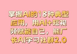 掌握AI的18种典型应用，用AI+短视频赋能自己，熊厂长AI学习社群2.0-花花网赚