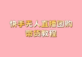 快手无人直播团购带货教程-花花网赚