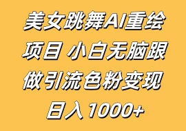 美女跳舞AI重绘项目 小白无脑跟做引流色粉变现 日入1000+-花花网赚