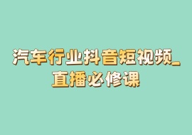汽车行业抖音短视频_直播必修课-花花网赚