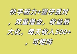 快手磁力+蛋仔派对，双重撸金，收益最大化，每天收入500+，可矩阵-花花网赚