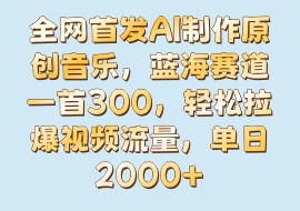 全网首发AI制作原创音乐，蓝海赛道一首300，轻松拉爆视频流量，单日2000+-花花网赚