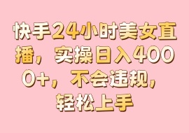 快手24小时美女直播，实操日入4000+，不会违规，轻松上手-花花网赚