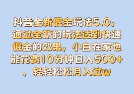 抖音全新倔金玩法5.0，通过全新的玩法达到快速倔金的效果，小白在家也能花费10分钟日入500+，轻轻松松月入过万-花花网赚