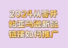 2024从零开始亚马逊新品链接如何推广-花花网赚