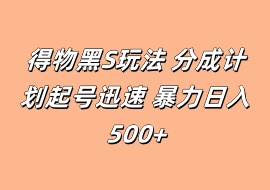 得物黑S玩法 分成计划起号迅速 暴力日入500+-花花网赚