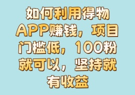 如何利用得物APP赚钱，项目门槛低，100粉就可以，坚持就有收益-花花网赚