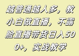 越普通越人多，教小白做直播，不露脸直播带货日入500+，实战教学-花花网赚