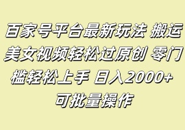 百家号平台最新玩法 搬运美女视频轻松过原创 零门槛轻松上手 日入2000+ 可批量操作-花花网赚