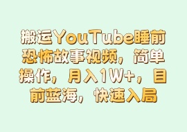 搬运YouTube睡前恐怖故事视频，简单操作，月入1W+，目前蓝海，快速入局-花花网赚