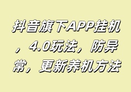 抖音旗下APP挂机，4.0玩法，防异常，更新养机方法-花花网赚