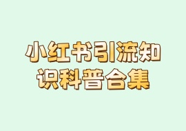 小红书引流知识科普合集-花花网赚