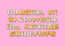 抖快做微短剧，8天收入2600+的实操经验，从前端设置到后期转化手把手教-花花网赚