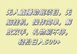 无人直播助眠项目，无脑挂机，操作简单，解放双手，礼物刷不停，轻松日入500+-花花网赚