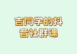 吉同学的抖音社群课-花花网赚