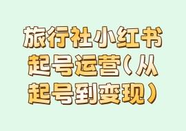 旅行社小红书起号运营（从起号到变现）-花花网赚