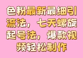 色粉最新最细引流法，七天螺旋起号法，爆款视频轻松制作-花花网赚