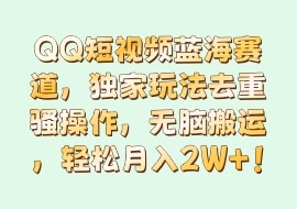 QQ短视频蓝海赛道，独家玩法去重骚操作，无脑搬运，轻松月入2W+！-花花网赚