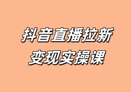 抖音直播拉新变现实操课-花花网赚