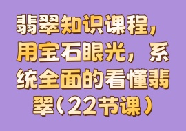 翡翠知识课程，​用宝石眼光，系统全面的看懂翡翠（22节课）-花花网赚