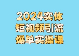 2024实体短视频引流爆单实操课-花花网赚