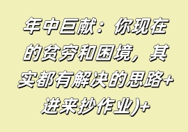 年中巨献：你现在的贫穷和困境，其实都有解决的思路+进来抄作业)+-花花网赚