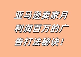 亚马逊卖家月利润百万的广告打法秘诀！-花花网赚