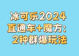 冰可乐2024 直通车+魔方：2种群爆玩法-花花网赚