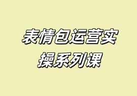 表情包运营实操系列课-花花网赚