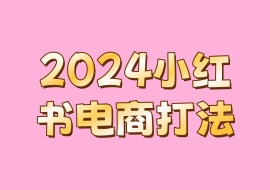 2024小红书电商打法-花花网赚