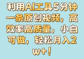 利用AI工具5分钟一条原创视频，高效率高质量，小白可做，轻松月入2w+！-花花网赚