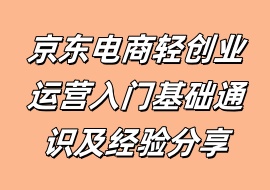 京东电商轻创业运营入门基础通识及经验分享-花花网赚