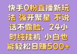 快手0粉直播新玩法 强开聚星 不说话不露脸、24小时纯挂机 小白也能轻松日赚500+-花花网赚