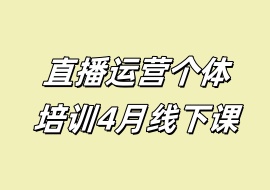 直播运营个体培训4月线下课-花花网赚
