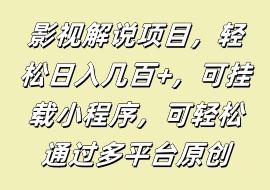 影视解说项目，轻松日入几百+，可挂载小程序，可轻松通过多平台原创-花花网赚