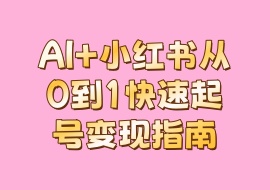 AI+小红书从0到1快速起号变现指南-花花网赚