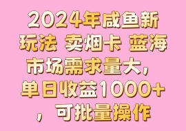2024年咸鱼新玩法 卖烟卡 蓝海市场需求量大，单日收益1000+，可批量操作-花花网赚
