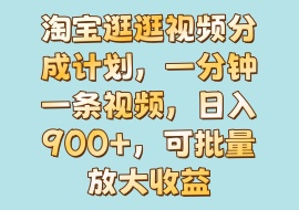 淘宝逛逛视频分成计划，一分钟一条视频，日入900+，可批量放大收益-花花网赚