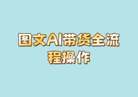 图文AI带货全流程操作-花花网赚