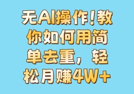 无AI操作！教你如何用简单去重，轻松月赚4W+-花花网赚
