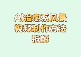 AI治愈系风景视频制作方法拆解-花花网赚