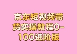 京东短视频带货实操教程0-100进阶版-花花网赚