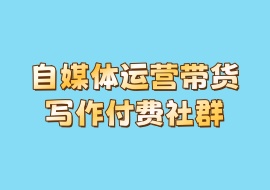 自媒体运营带货写作付费社群-花花网赚