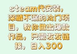 steam代安装，深藏不漏的冷门项目，教你做出爆款作品，只需发发链接，日入300-花花网赚