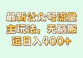 最新公众号流量主玩法，无脑搬运日入400+-花花网赚