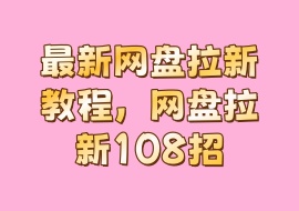 最新网盘拉新教程，网盘拉新108招-花花网赚