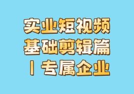 实业短视频基础剪辑篇｜专属企业-花花网赚