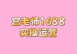 宫老师1688实操运营-花花网赚