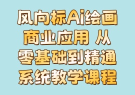 风向标Ai绘画商业应用 从零基础到精通系统教学课程-花花网赚